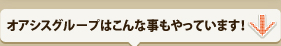 オアシスグループはこんなこともしています。
